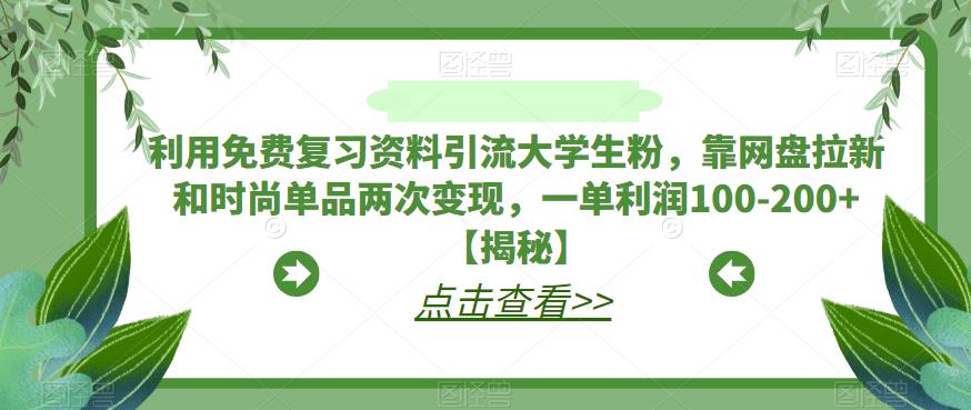 mp2709期-利用免费复习资料引流大学生粉，靠网盘拉新和时尚单品两次变现，一单利润100-200+【揭秘】(揭秘大学生粉丝引流与变现策略免费复习资料+网盘拉新+时尚单品)