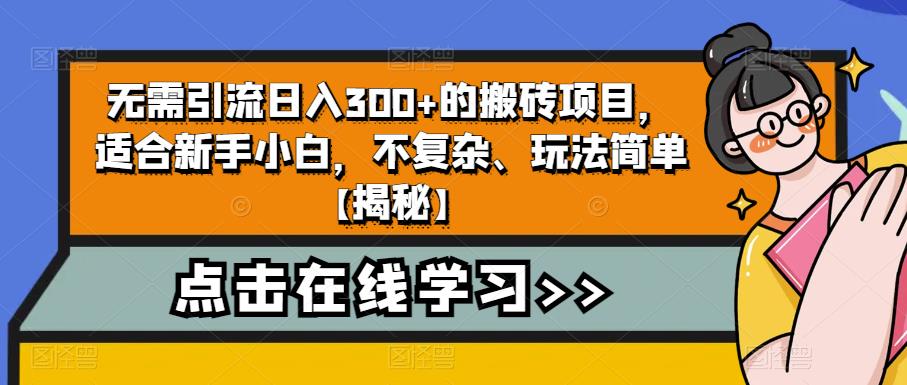 mp2750期-无需引流日入300+的搬砖项目，适合新手小白，不复杂、玩法简单【揭秘】(轻松上手，日入300+的搬砖项目揭秘)