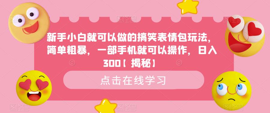 mp2794期-新手小白就可以做的搞笑表情包玩法，简单粗暴，一部手机就可以操作，日入300【揭秘】(“揭秘新手小白如何利用搞笑表情包日入300”)