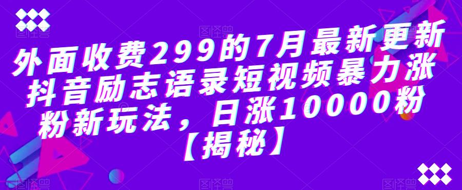 mp2801期-外面收费299的7月最新更新抖音励志语录短视频暴力涨粉新玩法，日涨10000粉【揭秘】(揭秘抖音励志语录短视频暴力涨粉新玩法)