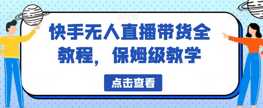 mp2810期-快手无人直播带货全教程，保姆级教学【揭秘】(快手无人直播带货教程从基础到精通)