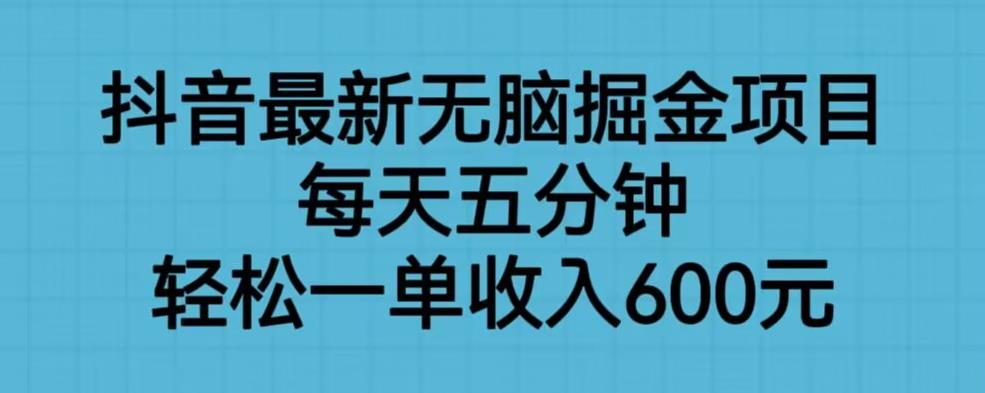 mp2811期-抖音最新无脑掘金项目，每天五分钟，轻松一单收入600元【揭秘】(“抖音最新无脑掘金项目揭秘五分钟投入，轻松实现600元/单收入”)