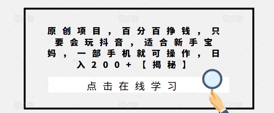 mp2814期-原创项目，百分百挣钱，只要会玩抖音，适合新手宝妈，一部手机就可操作，日入200+【揭秘】(“利用抖音和微信赚钱新手宝妈的原创项目揭秘”)