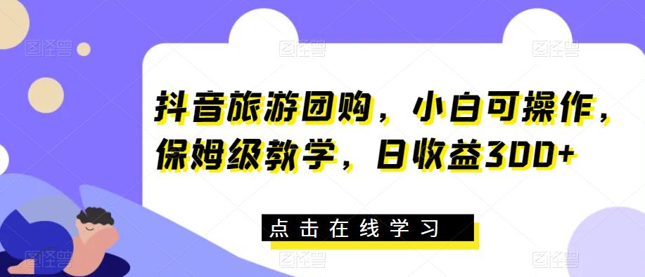 mp2837期-抖音旅游团购，小白可操作，保姆级教学，日收益300+【揭秘】(揭秘抖音旅游团购带券达人项目，小白也能日收益300+)