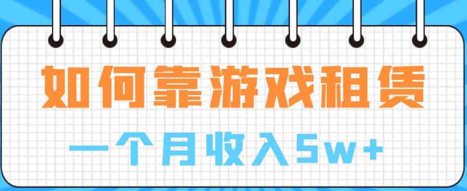 mp2856期-如何靠游戏租赁业务一个月收入5w+【揭秘】(揭秘游戏租赁行业从入门到精通的实操指南)