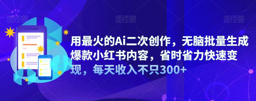 mp2864期-用最火的Ai二次创作，无脑批量生成爆款小红书内容，省时省力快速变现，每天收入不只300+(掌握AI二次创作技巧，实现小红书内容快速变现)