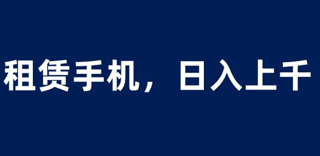 mp2887期-租赁手机蓝海项目，轻松到日入上千，小白0成本直接上手【揭秘】(探索租赁手机蓝海项目满足多元需求，实现双赢收益)