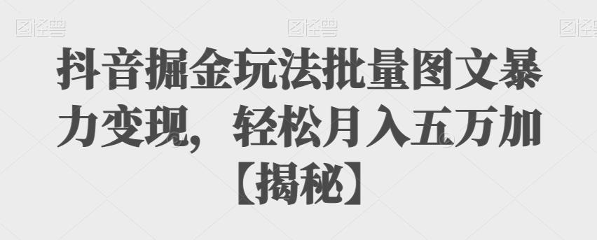 mp2901期-抖音掘金玩法批量图文暴力变现，轻松月入五万加【揭秘】(揭秘抖音掘金新玩法批量图文暴力变现，轻松月入五万加)