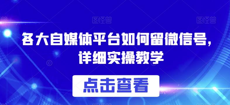 mp2911期-各大自媒体平台如何留微信号，详细实操教学【揭秘】(揭秘各大自媒体平台留微信号的实操教学)