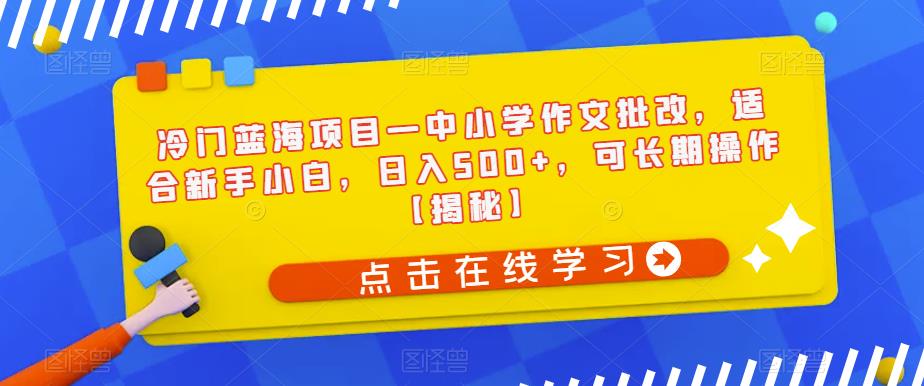 mp2919期-冷门蓝海项目—中小学作文批改，适合新手小白，日入500+，可长期操作【揭秘】(揭秘冷门蓝海项目—中小学生作文批改，新手小白也能日入500+)