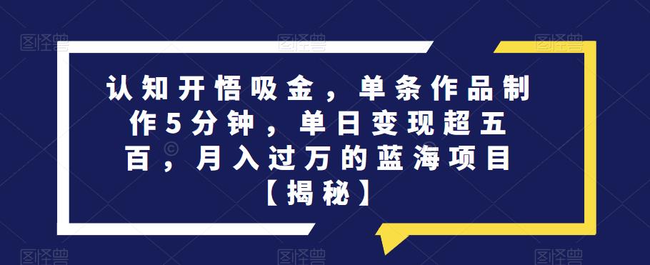 mp2930期-认知开悟吸金，单条作品制作5分钟，单日变现超五百，月入过万的蓝海项目【揭秘】(揭秘《认知开悟吸金》项目简单操作，轻松实现月入过万)