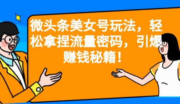 mp2935期-微头条美女号玩法，轻松拿捏流量密码，引爆赚钱秘籍！【揭秘】(揭秘微头条美女号赚钱秘籍轻松掌握流量密码，引爆收益！)