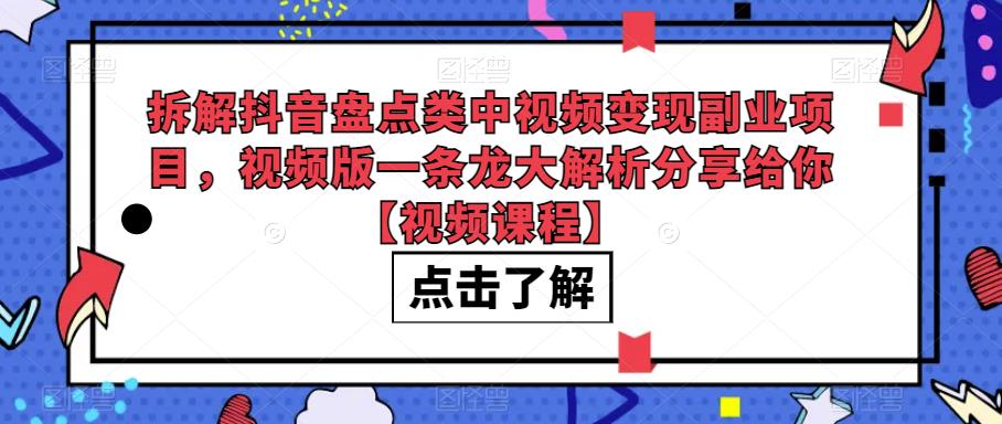 mp2944期-拆解抖音盘点类中视频变现副业项目，视频版一条龙大解析分享给你【视频课程】(“抖音盘点类视频变现指南从新手到高手的一条龙解析”)