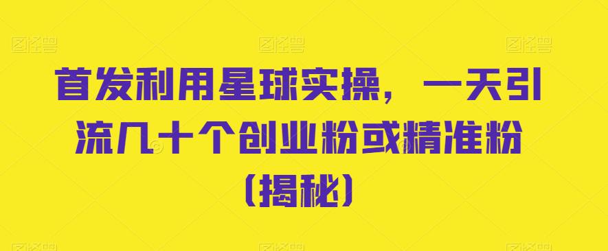 mp2970期-首发利用星球实操，一天引流几十个创业粉或精准粉（揭秘）(揭秘首发利用星球实操，一天轻松引流几十个创业粉)