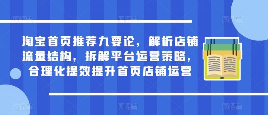 mp2971期-淘宝首页推荐九要论，解析店铺流量结构，拆解平台运营策略，合理化提效提升首页店铺运营(淘宝首页推荐九要论深度解析店铺流量与运营策略)