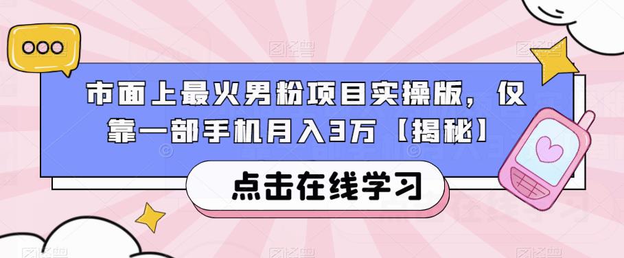 mp2975期-市面上最火男粉项目实操版，仅靠一部手机月入3万【揭秘】(揭秘男性市场如何利用一部手机实现月入3万)