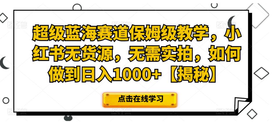 mp2978期-超级蓝海赛道保姆级教学，小红书无货源，无需实拍，如何做到日入1000+【揭秘】(揭秘小红书无货源项目如何做到日入1000+)