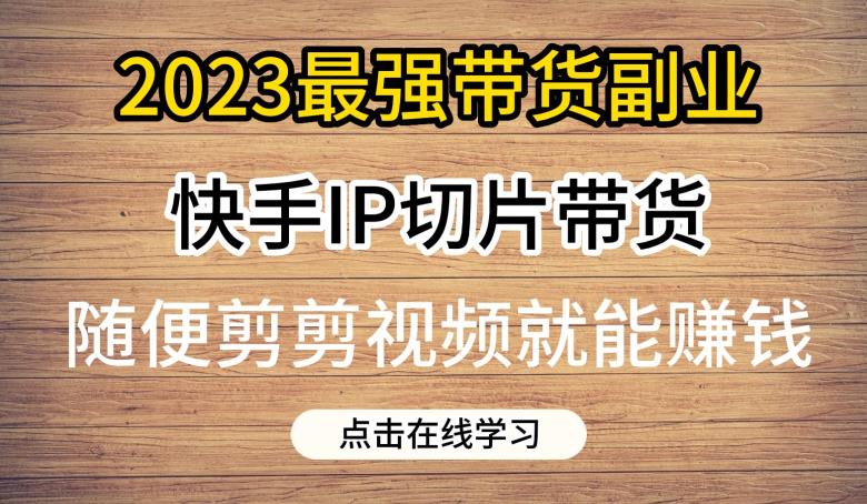 mp2998期-2023最强带货副业快手IP切片带货，门槛低，0粉丝也可以进行，随便剪剪视频就能赚钱(探索2023年快手IP切片带货低门槛、高收益的新机遇)