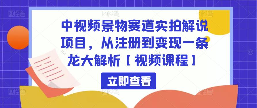 mp3013期-中视频景物赛道实拍解说项目，从注册到变现一条龙大解析【视频课程】(“一条龙解析如何通过中视频景物赛道实拍解说项目从注册到变现”)