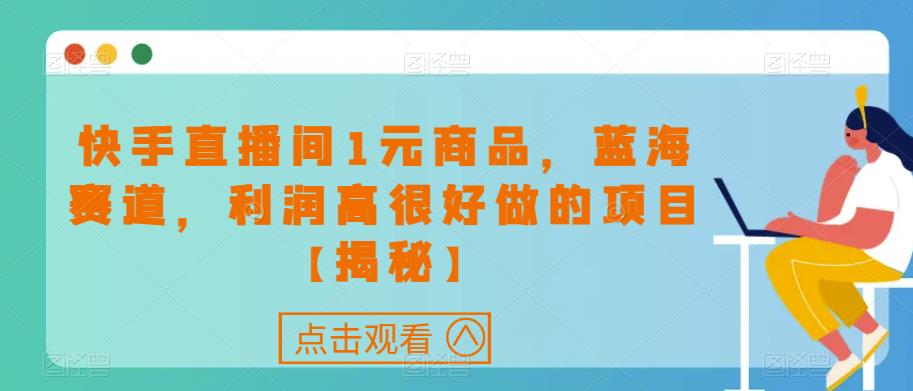 mp3049期-快手直播间1元商品，蓝海赛道，利润高很好做的项目【揭秘】(探索快手直播间1元商品销售的蓝海赛道)