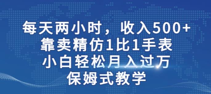 mp3051期-两小时，收入500+，靠卖精仿1比1手表，小白轻松月入过万！保姆式教学(揭秘精仿手表销售策略小白也能月入过万！)