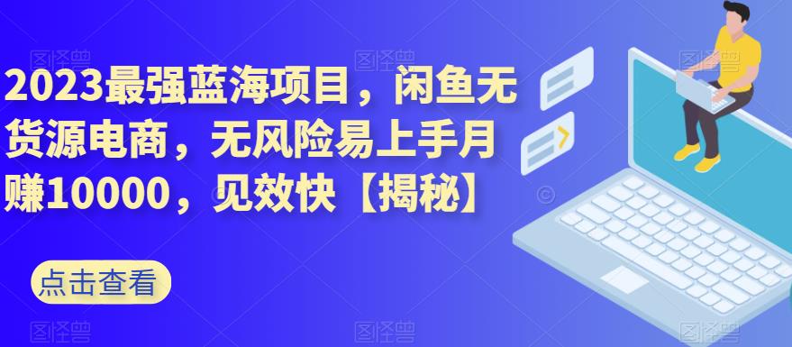 mp3078期-2023最强蓝海项目，闲鱼无货源电商，无风险易上手月赚10000，见效快【揭秘】(揭秘2023最强蓝海项目闲鱼无货源电商，月赚10000，易上手无风险)