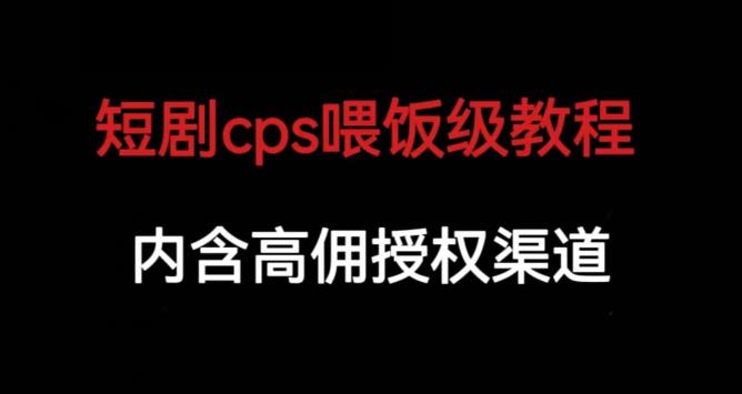 mp3086期-短剧cps喂饭级教学，内涵高佣授权渠道(短剧cps喂饭级教学，助你轻松掌握短剧推广技巧)