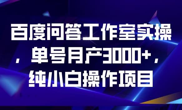 mp3101期-百度问答工作室实操，单号月产3000+，纯小白操作项目【揭秘】(揭秘百度问答工作室实操项目单号月产3000+的纯小白操作指南)