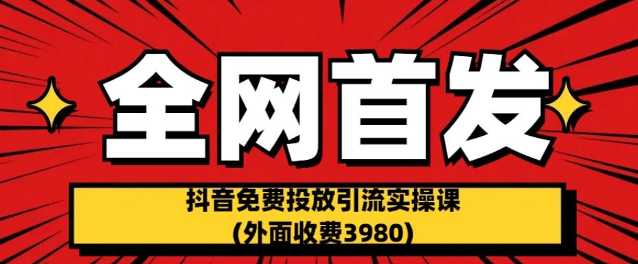 mp3110期-全网首发：抖音免费投放引流实操课(外面收费3980)【揭秘】(揭秘抖音免费投放引流实操课白嫖博主流量的方法)