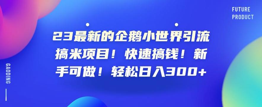 mp3179期-23最新的企鹅小世界引流搞米项目！快速搞钱！新手可做！轻松日入300+【揭秘】(探索QQ小世界一个新的引流搞米机会)