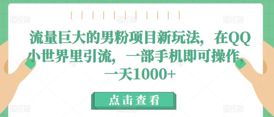 mp3189期-流量巨大的男粉项目新玩法，在QQ小世界里引流，一部手机即可操作，一天1000+