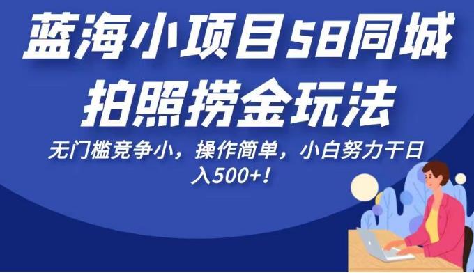 mp3190期-蓝海小项目58同城拍照捞金玩法，无门槛竞争小，操作简单，小白努力干日入500+！【揭秘】(揭秘58同城“蓝海小项目”简单操作，小白也能日入500+！)