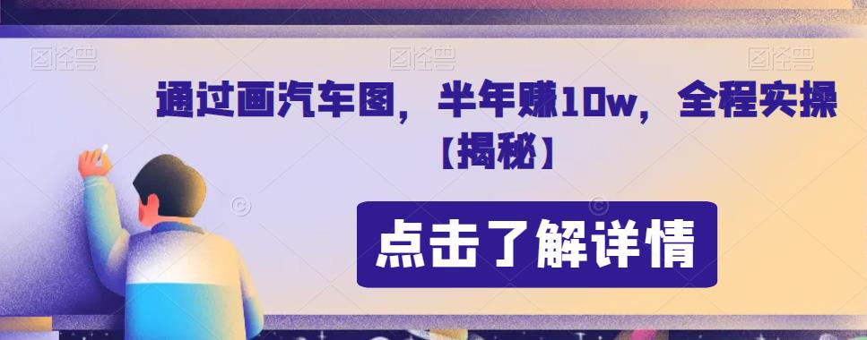 mp3200期-通过画汽车图，半年赚10w，全程实操【揭秘】(零基础也能赚大钱，揭秘画汽车图赚钱法)