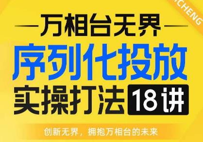 mp3201期-【万相台无界】序列化投放实操18讲线上实战班，全网首推，运营福音！(淘系电商人必修课【万相台无界】序列化投放实操18讲线上实战班)