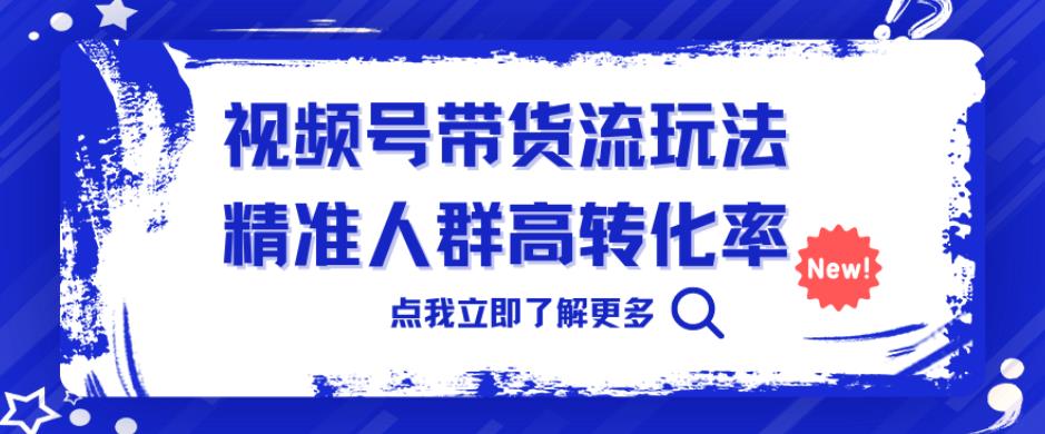 mp3225期-视频号带货流玩法，精准人群高转化率，0基础也可以上手【揭秘】(揭秘视频号带货流精准定位、高转化率与易上手性)