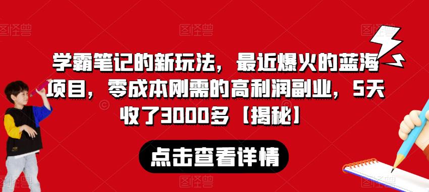 mp3234期-学霸笔记的新玩法，最近爆火的蓝海项目，零成本刚需的高利润副业，5天收了3000多【揭秘】(揭秘新型赚钱方式卖学霸笔记)