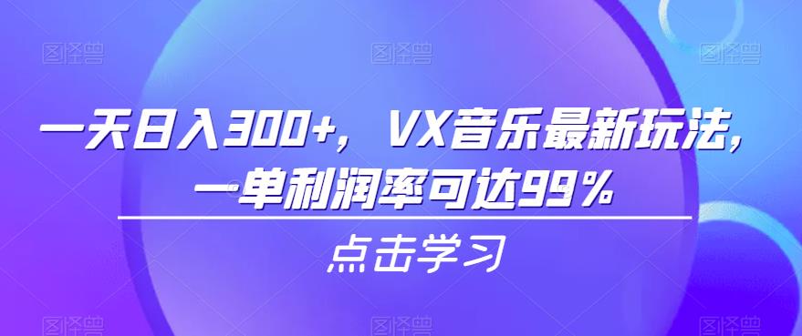 mp3256期-一天日入300+，VX音乐最新玩法，一单利润率可达99%【揭秘】(揭秘VX音乐新玩法如何实现日入300+及高达99%的利润率)