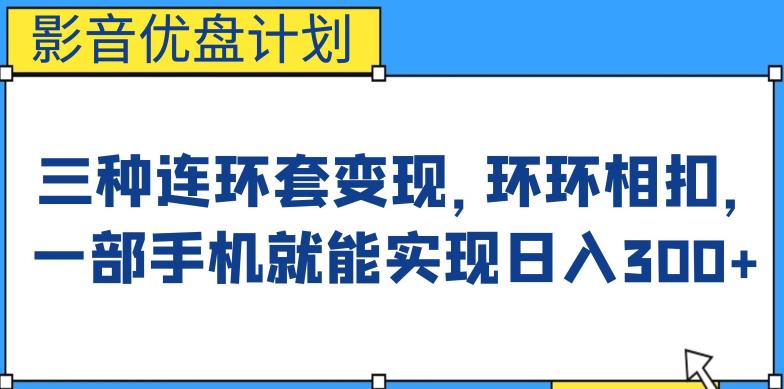 mp3278期-影音优盘计划，三种连环套变现方式，环环相扣，一部手机就能实现日入300+【揭秘】(揭秘“影音优盘计划”，三步走实现日入300+)