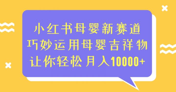 mp3285期-小红书母婴新赛道，巧妙运用母婴吉祥物，让你轻松月入10000+【揭秘】