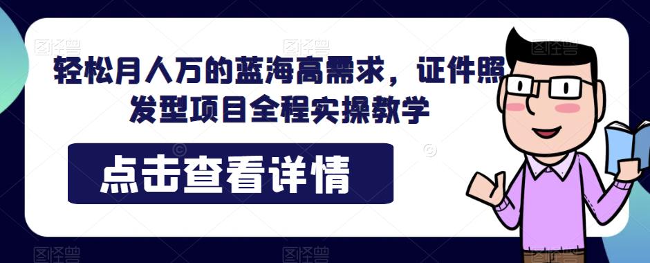 mp3288期-轻松月人万的蓝海高需求，证件照发型项目全程实操教学【揭秘】(揭秘轻松月入过万的证件照发型项目全程实操教学)