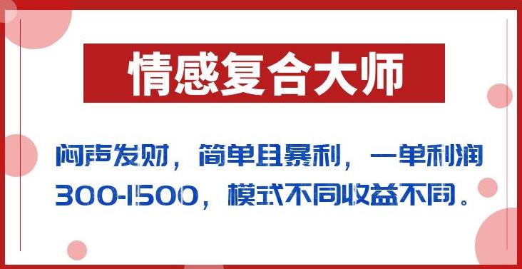 mp3292期-闷声发财的情感复合大师项目，简单且暴利，一单利润300-1500，模式不同收益不同【揭秘】(揭秘情感复合大师项目简单操作，高收益回报)