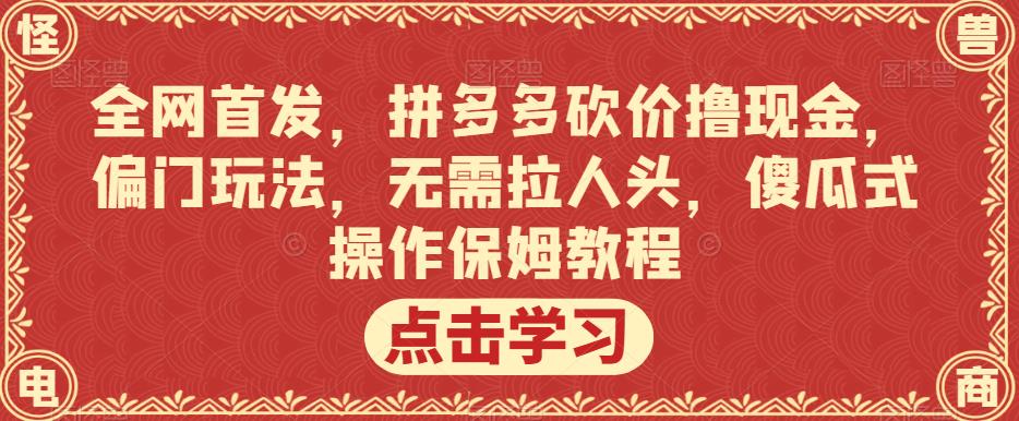 mp3364期-全网首发，拼多多砍价撸现金，偏门玩法，无需拉人头，傻瓜式操作保姆教程【揭秘】(揭秘拼多多砍价新玩法无需人脉，傻瓜式操作)