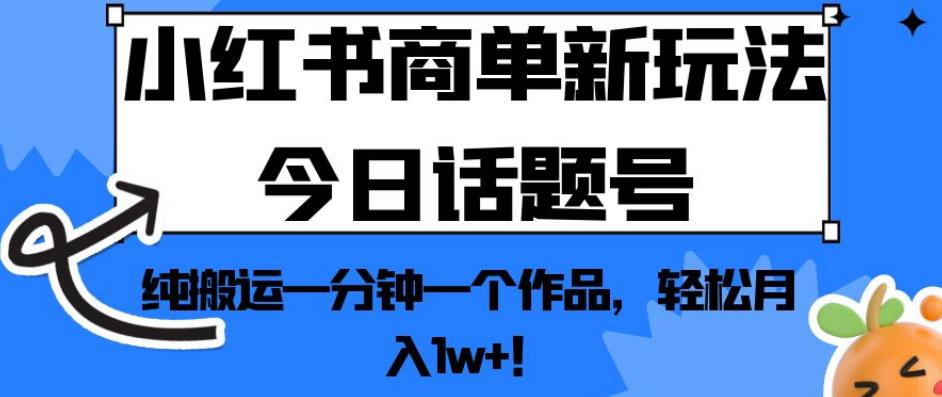 mp3423期-小红书商单新玩法今日话题号，纯搬运一分钟一个作品，轻松月入1w+！【揭秘】(揭秘小红书商单新玩法今日话题号，一分钟一个作品，轻松月入1w+！)