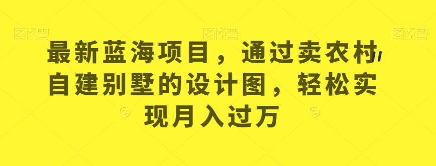 mp3464期-最新蓝海项目，通过卖农村自建别墅的设计图，轻松实现月入过万【揭秘】(如何通过卖农村自建别墅的设计图实现月入过万？)