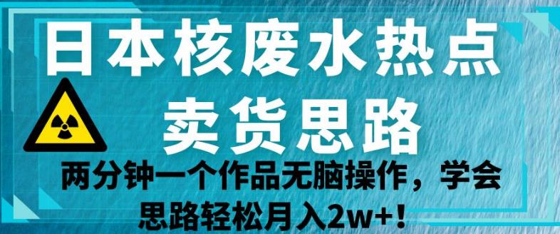 mp3491期-日本核废水热点卖货思路，两分钟一个作品无脑操作，学会思路轻松月入2w+【揭秘】(“揭秘”日本核废水热点卖货思路两分钟一个作品，轻松月入2w+)