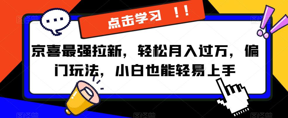 mp3536期-京喜最强拉新，轻松月入过万，偏门玩法，小白也能轻易上手【揭秘】(揭秘京喜最强拉新玩法，小白也能轻松月入过万)