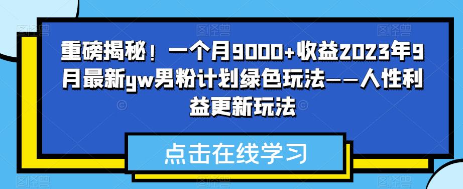 mp3571期-重磅揭秘！一个月9000+收益2023年9月最新yw男粉计划绿色玩法——人性利益更新玩法(揭秘2023年9月最新yw男粉计划绿色玩法——人性利益更新玩法)