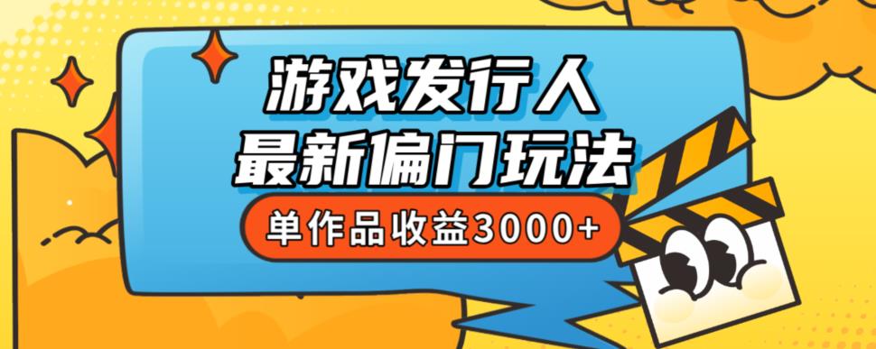 mp3585期-斥资8888学的游戏发行人最新偏门玩法，单作品收益3000+，新手很容易上手【揭秘】(揭秘游戏发行人的新玩法无需流量，执行力即收益)