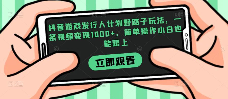 mp3609期-抖音游戏发行人计划野路子玩法，一条视频变现1000+，简单操作小白也能跟上【揭秘】(揭秘抖音游戏发行人计划简单操作小白也能跟上)