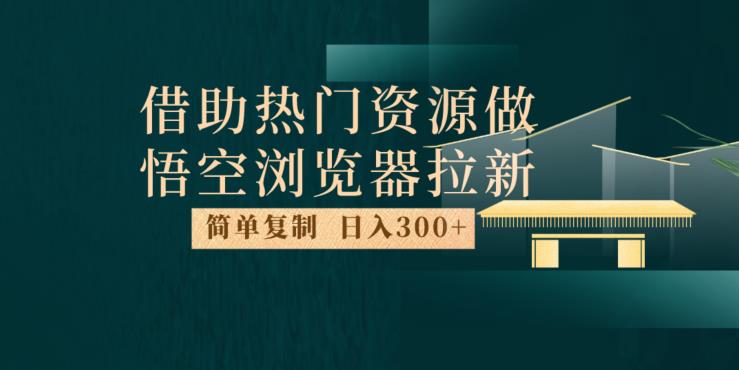 mp3633期-最新借助热门资源悟空浏览器拉新玩法，日入300+，人人可做，每天1小时【揭秘】(揭秘最新悟空浏览器拉新玩法，日入300+，轻松实现小项目大赢家。)